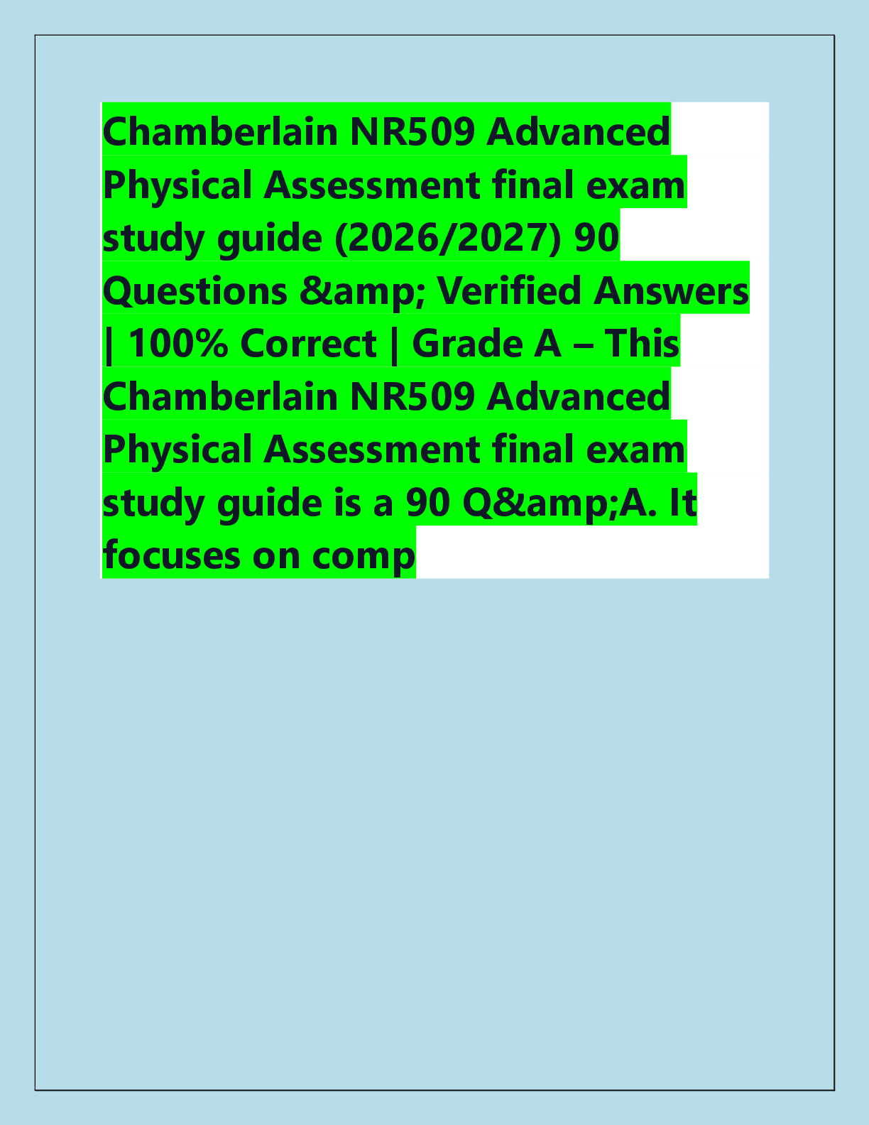Recommended document preview for Chamberlain NR509 Advanced  Physical Assessment final exam  study guide (2026/2027) 90  Questions &amp; Verified Answers  | 100% Correct | Grade A – This  Chamberlain NR509 Advanced  Physical Assessment final exam  study guide is a 90 Q&amp;A. It  focuses on comp