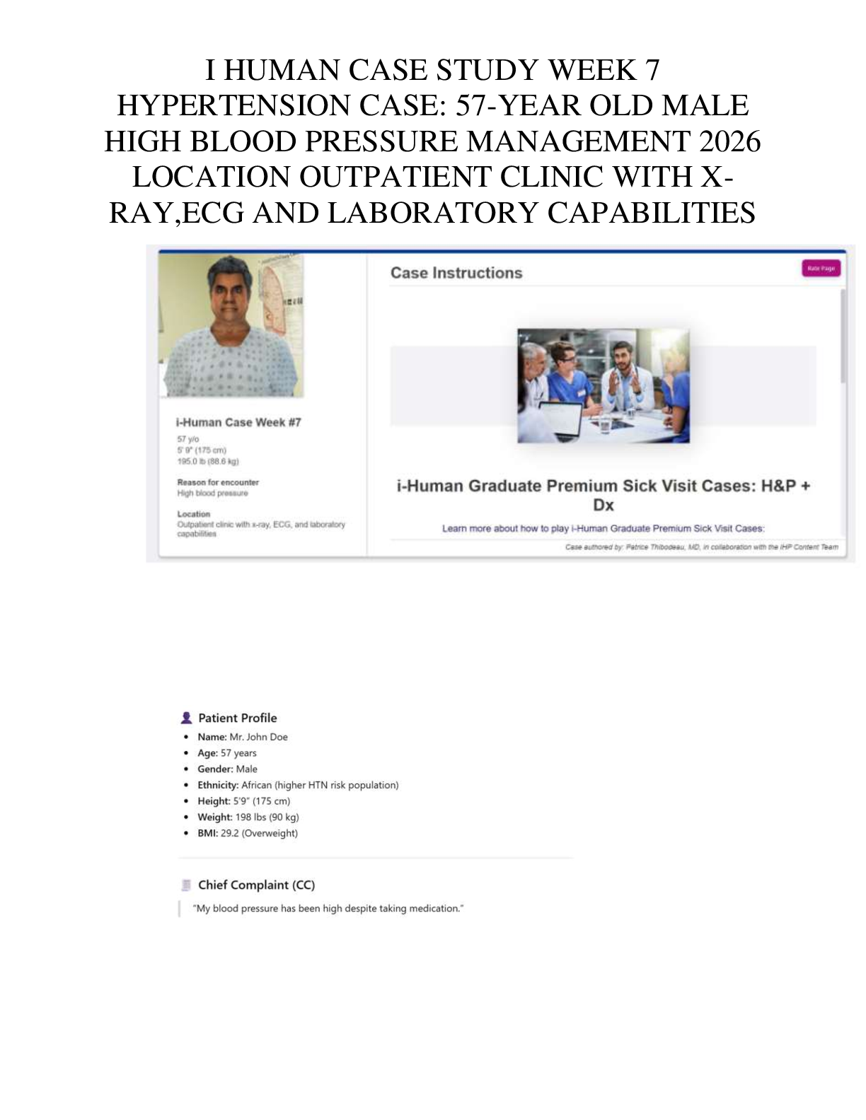 Recommended document preview for I HUMAN CASE STUDY WEEK 7  HYPERTENSION CASE: 57-YEAR OLD MALE  HIGH BLOOD PRESSURE MANAGEMENT 2026  LOCATION OUTPATIENT CLINIC WITH X RAY,ECG AND LABORATORY CAPABILITIES I HUMAN CASE STUDY WEEK 7  HYPERTENSION CASE: 57-YEAR OLD MALE  HIGH BLOOD PRESSURE MANAGEMENT 2026  LOCATION OUTPATIENT CLINIC WITH X RAY,ECG AND LABORATORY CAPABILITIES