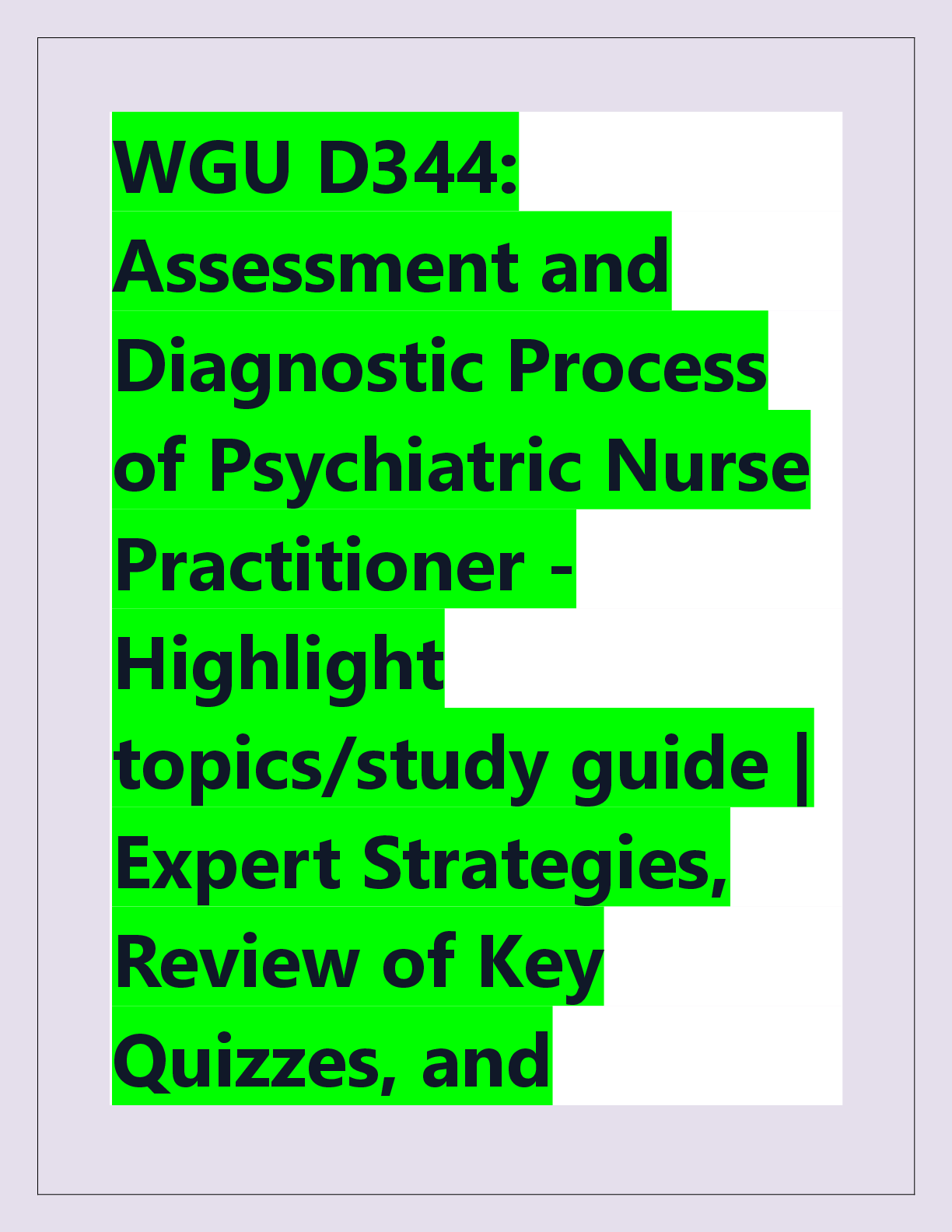 Recommended document preview for WGU D344:  Assessment and  Diagnostic Process  of Psychiatric Nurse  Practitioner - Highlight  topics/study guide |  Expert Strategies,  Review of Key  Quizzes, and  Practice Questions  for Guaranteed  Success