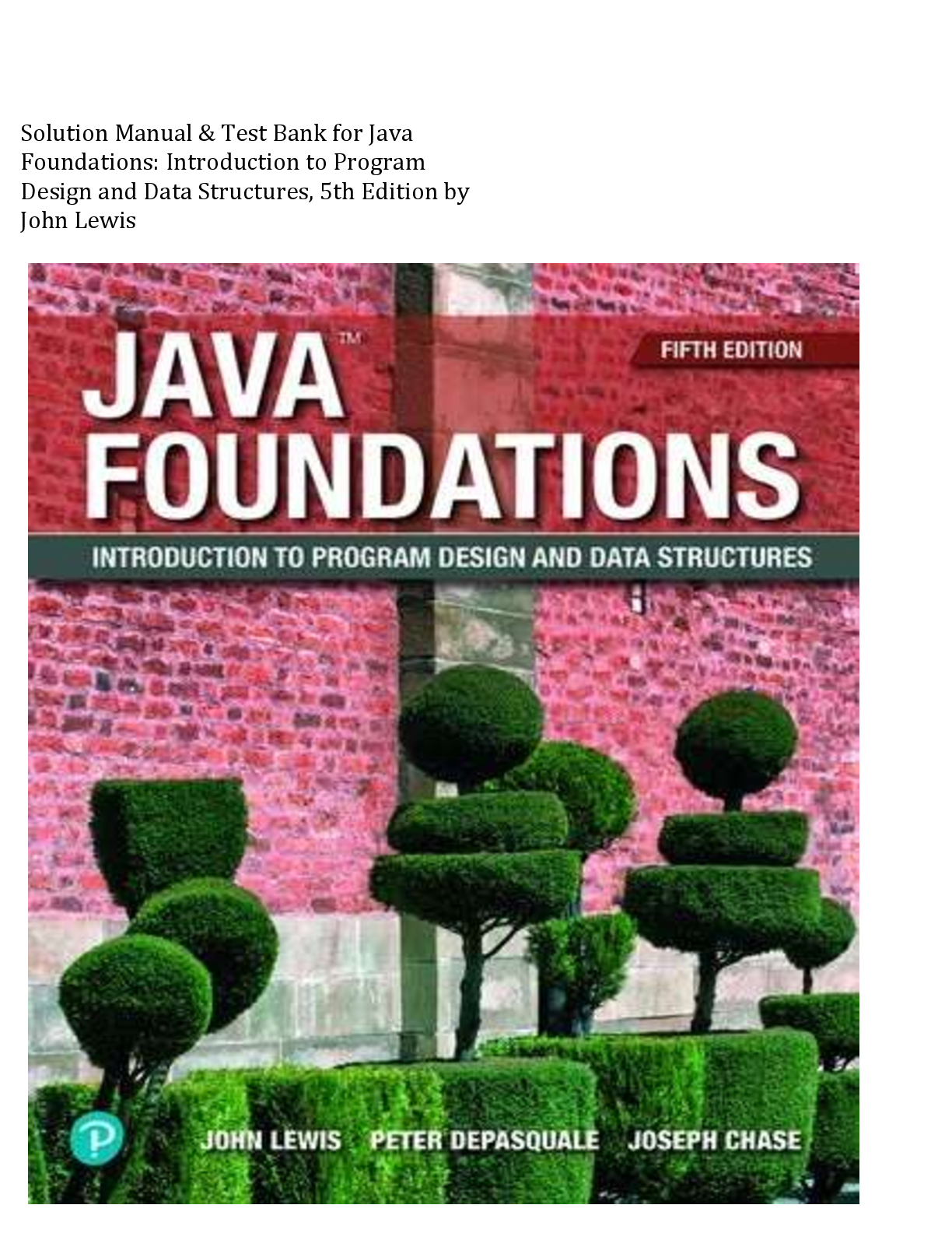 Recommended document preview for Solution Manual & Test Bank for Java   Foundations: Introduction to Program   Design and Data Structures, 5th Edition by   John Lewis
