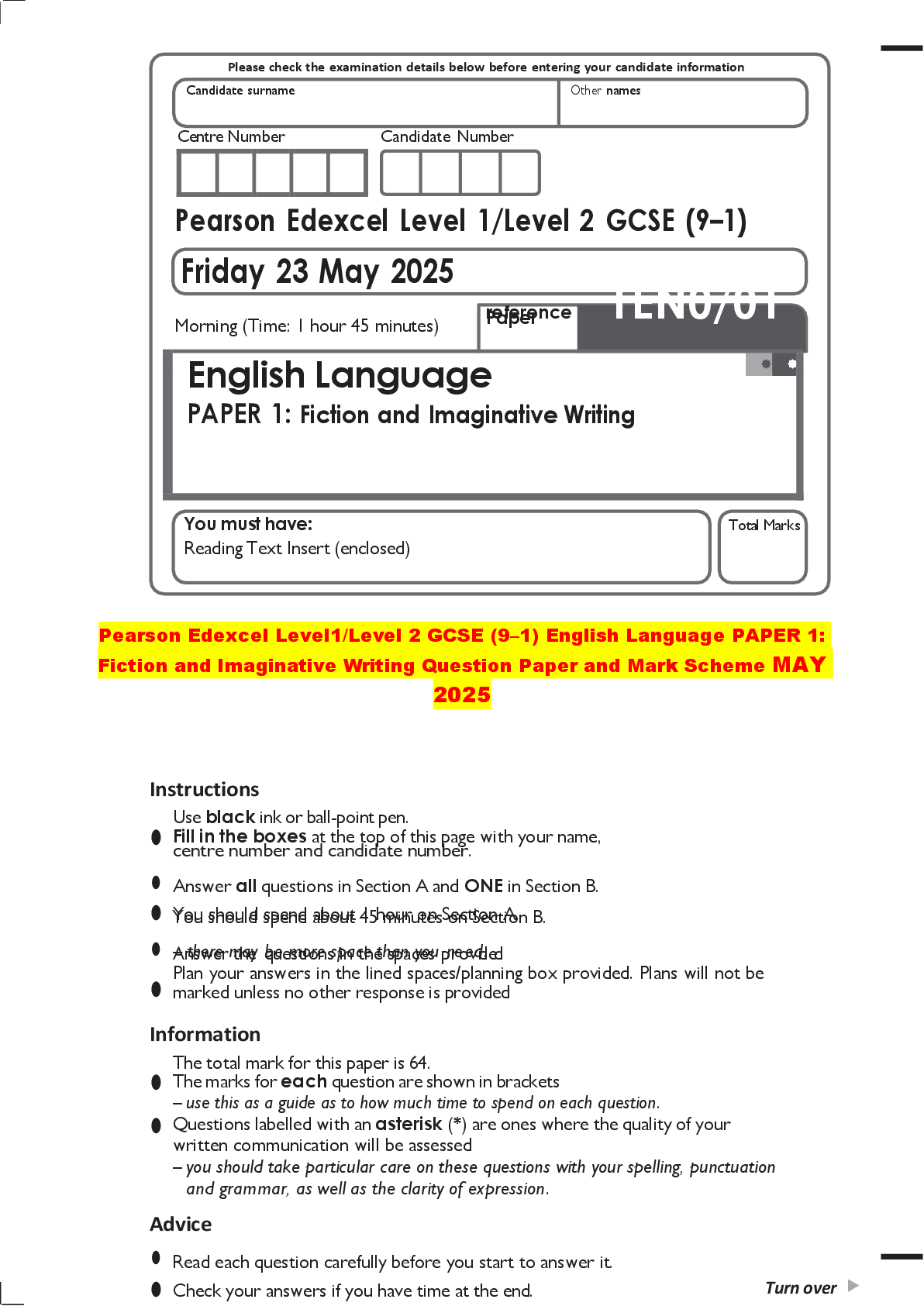 Recommended document preview for Pearson Edexcel Level1/Level 2 GCSE (9–1) English Language PAPER 1:  Fiction and Imaginative Writing Question Paper and Mark Scheme MAY  2025  Instructions  •  Use black ink or ball-point pen.  Fill in the boxes at the top of this page with your name,  centre number and candidate number.  • Answer all questions in Section A and ONE in Section B.