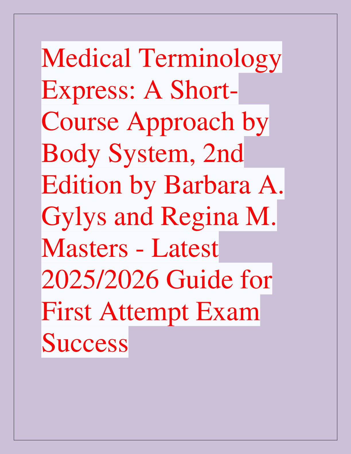 Recommended document preview for Medical Terminology  Express: A ShortCourse Approach by  Body System, 2nd Edition by Barbara A.  Gylys and Regina M.  Masters - Latest  2025/2026 Guide for  First Attempt Exam  Success