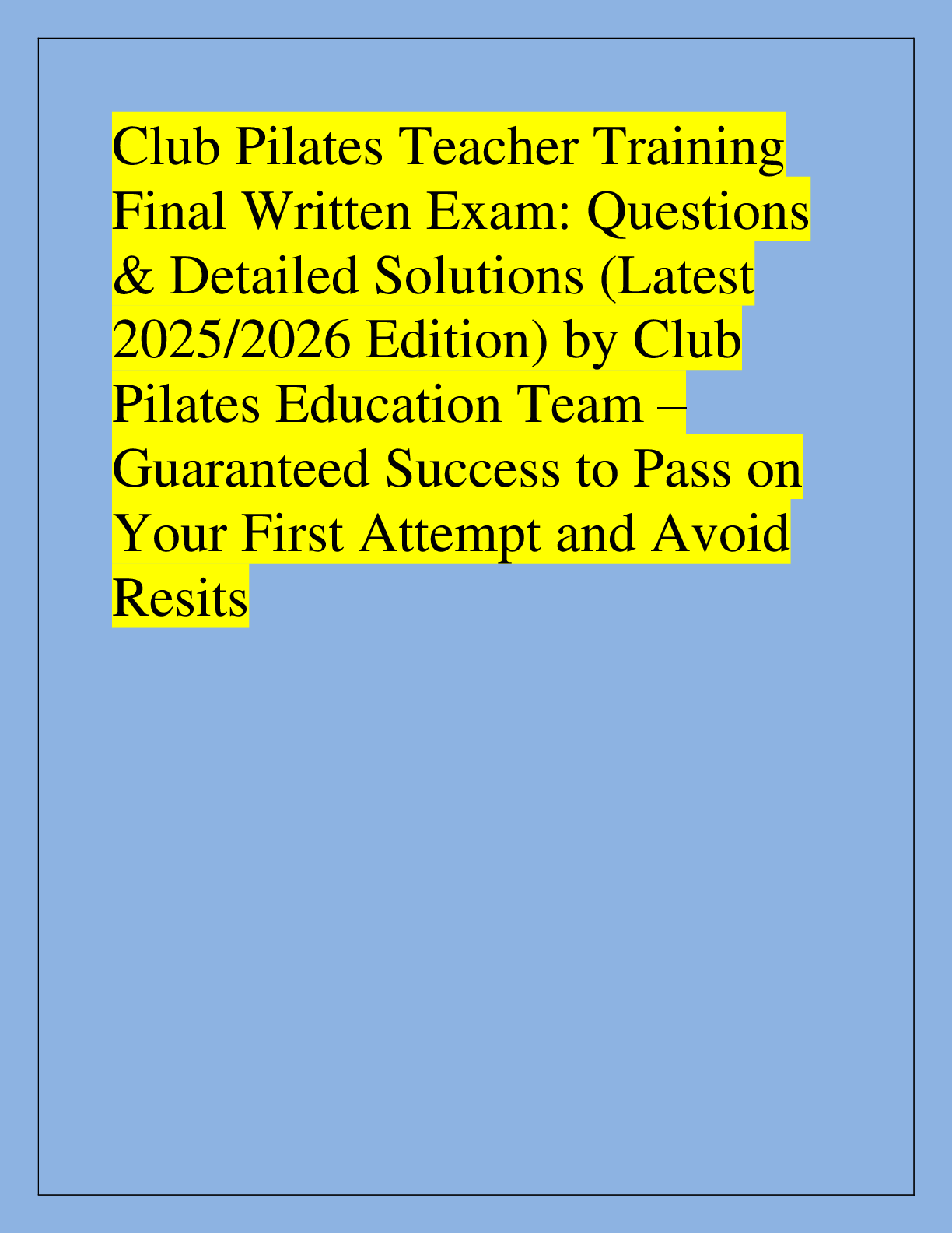 Recommended document preview for Club Pilates Teacher Training  Final Written Exam: Questions  & Detailed Solutions (Latest  2025/2026 Edition) by Club  Pilates Education Team – Guaranteed Success to Pass on  Your First Attempt and Avoid  Resits