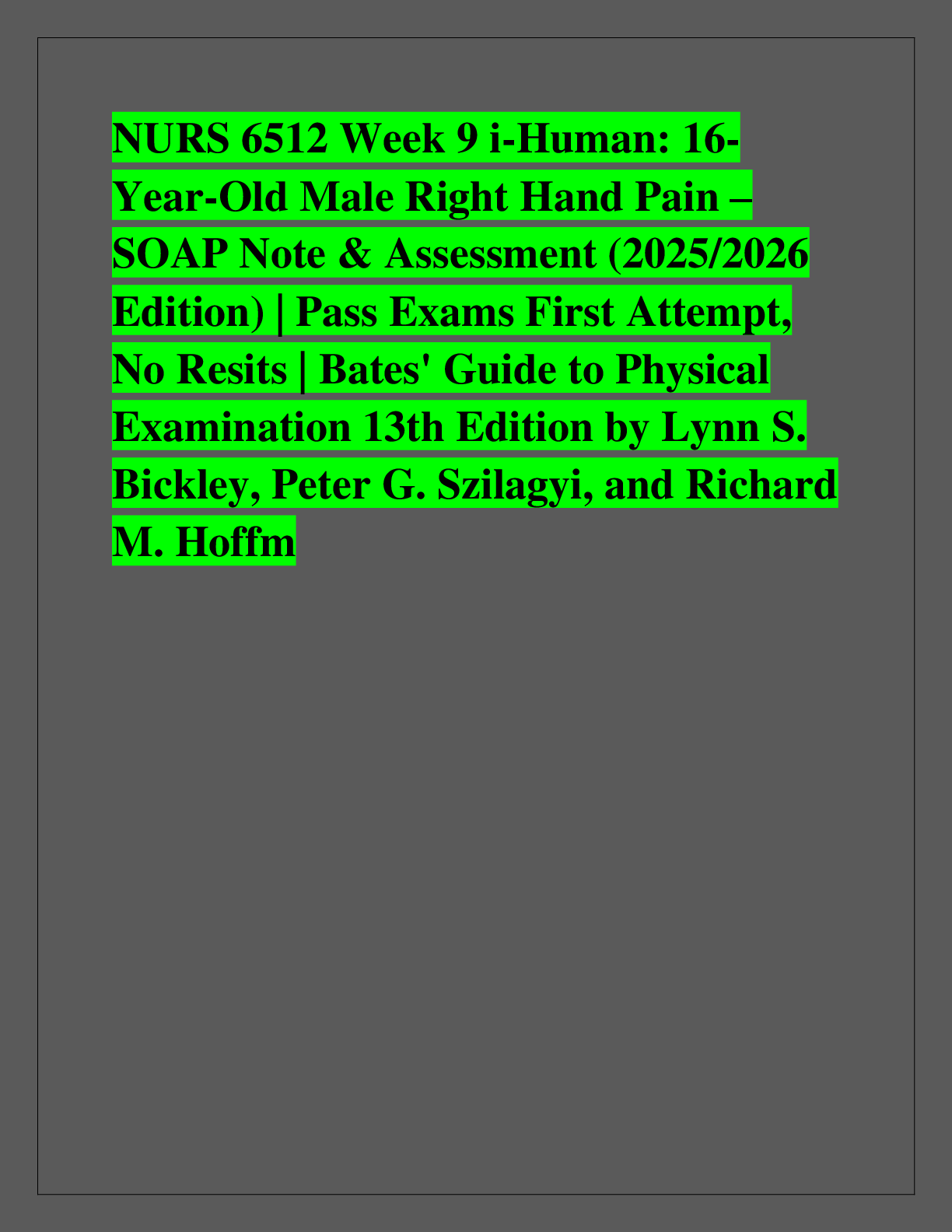 Recommended document preview for NURS 6512 Week 9 i-Human: 16- Year-Old Male Right Hand Pain – SOAP Note & Assessment (2025/2026  Edition) | Pass Exams First Attempt,  No Resits | Bates' Guide to Physical  Examination 13th Edition by Lynn S.  Bickley, Peter G. Szilagyi, and Richard  M. Hoffm