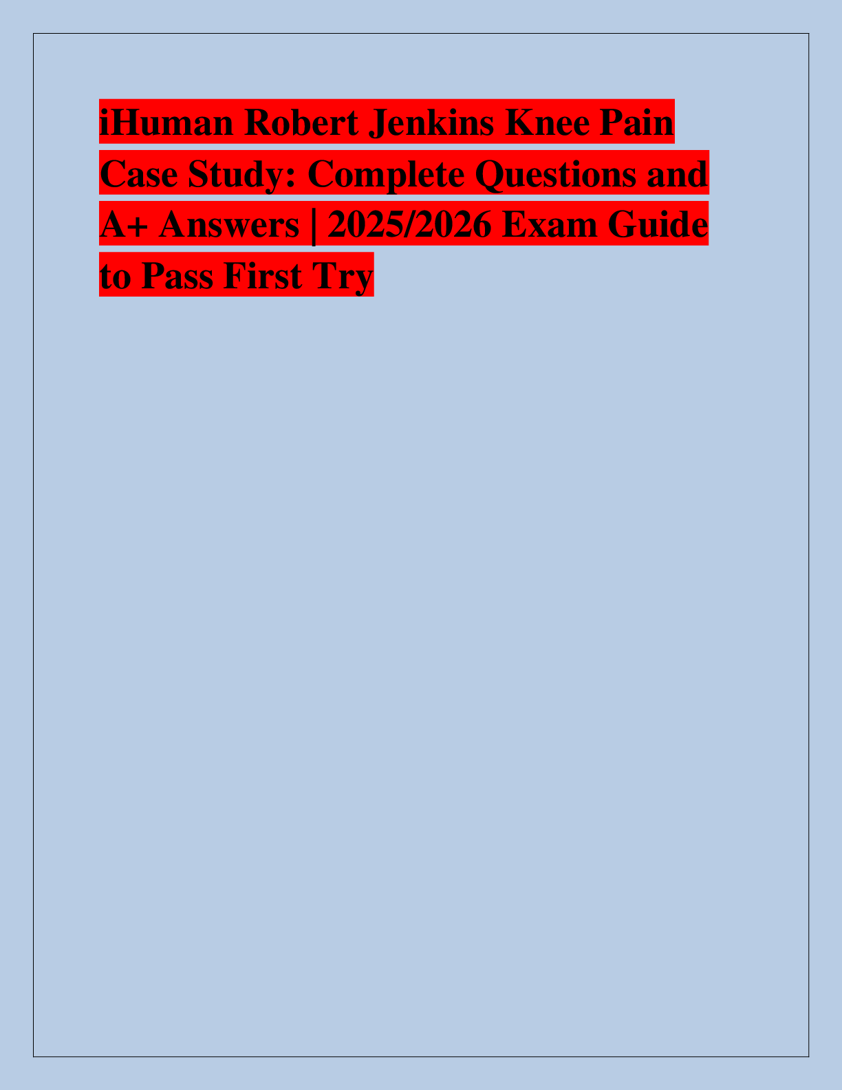 Recommended document preview for iHuman Robert Jenkins Knee Pain  Case Study: Complete Questions and  A+ Answers | 2025/2026 Exam Guide  to Pass First Try