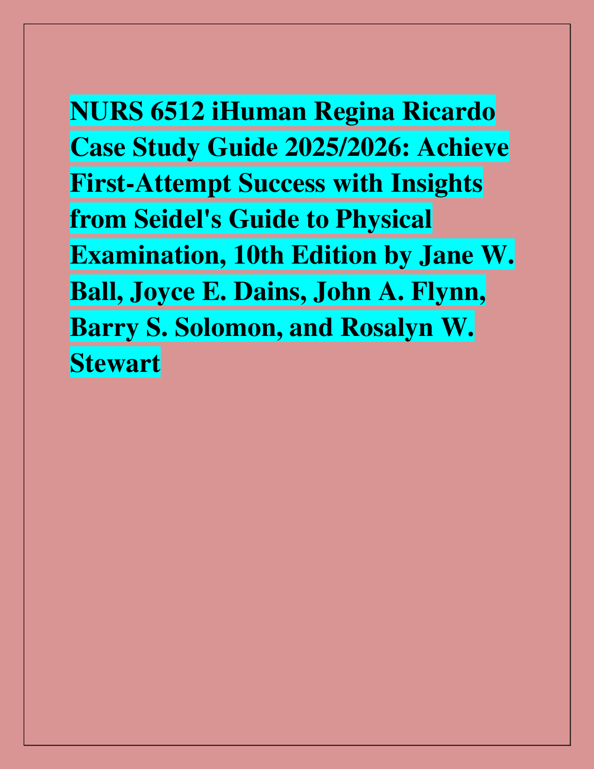 Recommended document preview for NURS 6512 iHuman Regina Ricardo  Case Study Guide 2025/2026: Achieve  First-Attempt Success with Insights  from Seidel's Guide to Physical  Examination, 10th Edition by Jane W.  Ball, Joyce E. Dains, John A. Flynn,  Barry S. Solomon, and Rosalyn W.  Stewart