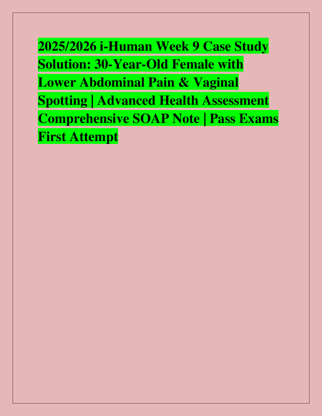 Recommended document preview for 2025/2026 i-Human Week 9 Case Study  Solution: 30-Year-Old Female with  Lower Abdominal Pain & Vaginal  Spotting | Advanced Health Assessment  Comprehensive SOAP Note | Pass Exams  First Attemp
