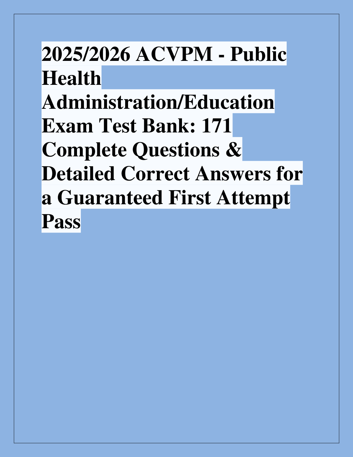 Recommended document preview for 2025/2026 ACVPM - Public  Health  Administration/Education  Exam Test Bank: 171  Complete Questions &  Detailed Correct Answers for  a Guaranteed First Attempt  Pass