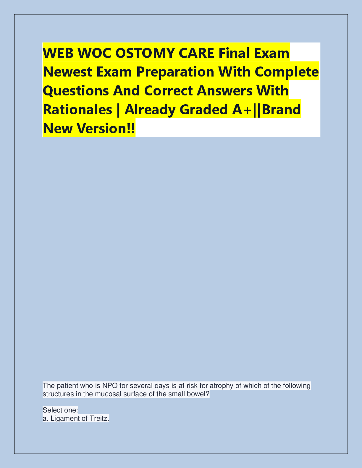Recommended document preview for WEB WOC OSTOMY CARE Final Exam  Newest Exam Preparation With Complete  Questions And Correct Answers With  Rationales | Already Graded A+||Brand  New Version!!