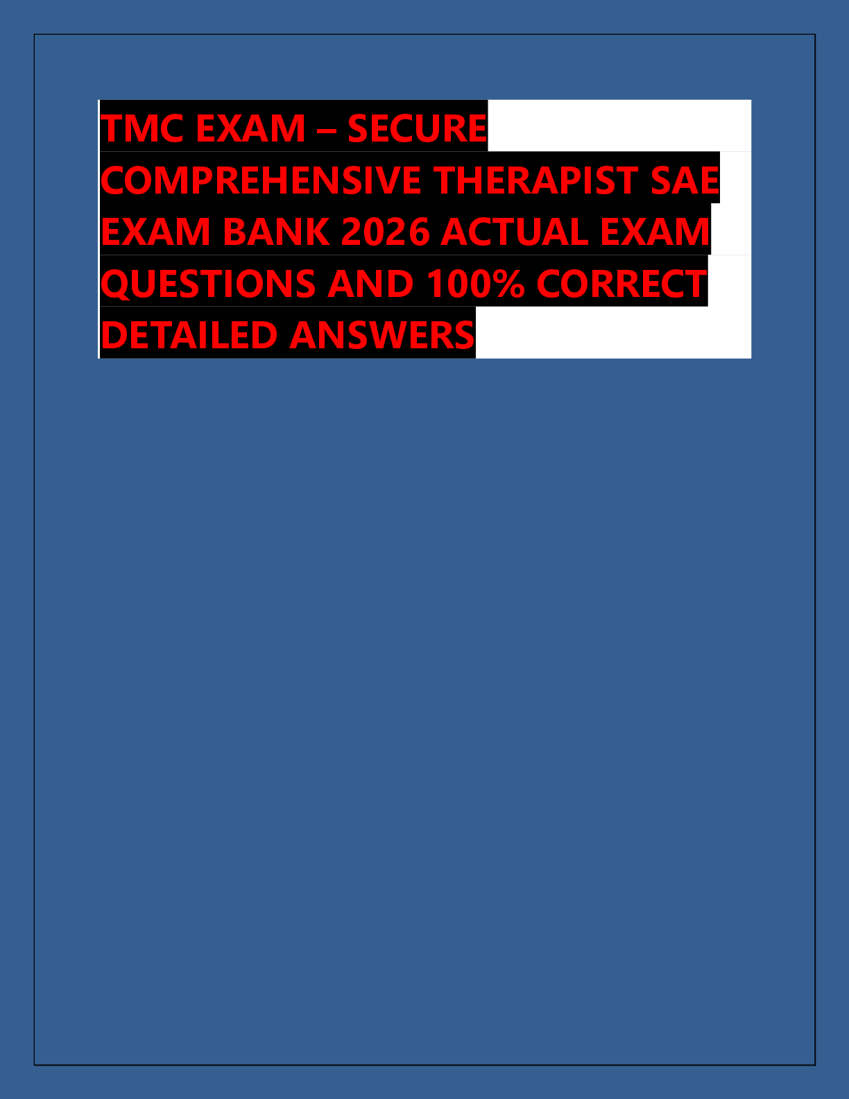 Recommended document preview for TMC EXAM – SECURE  COMPREHENSIVE THERAPIST SAE  EXAM BANK 2026 ACTUAL EXAM  QUESTIONS AND 100% CORRECT  DETAILED ANSWERS