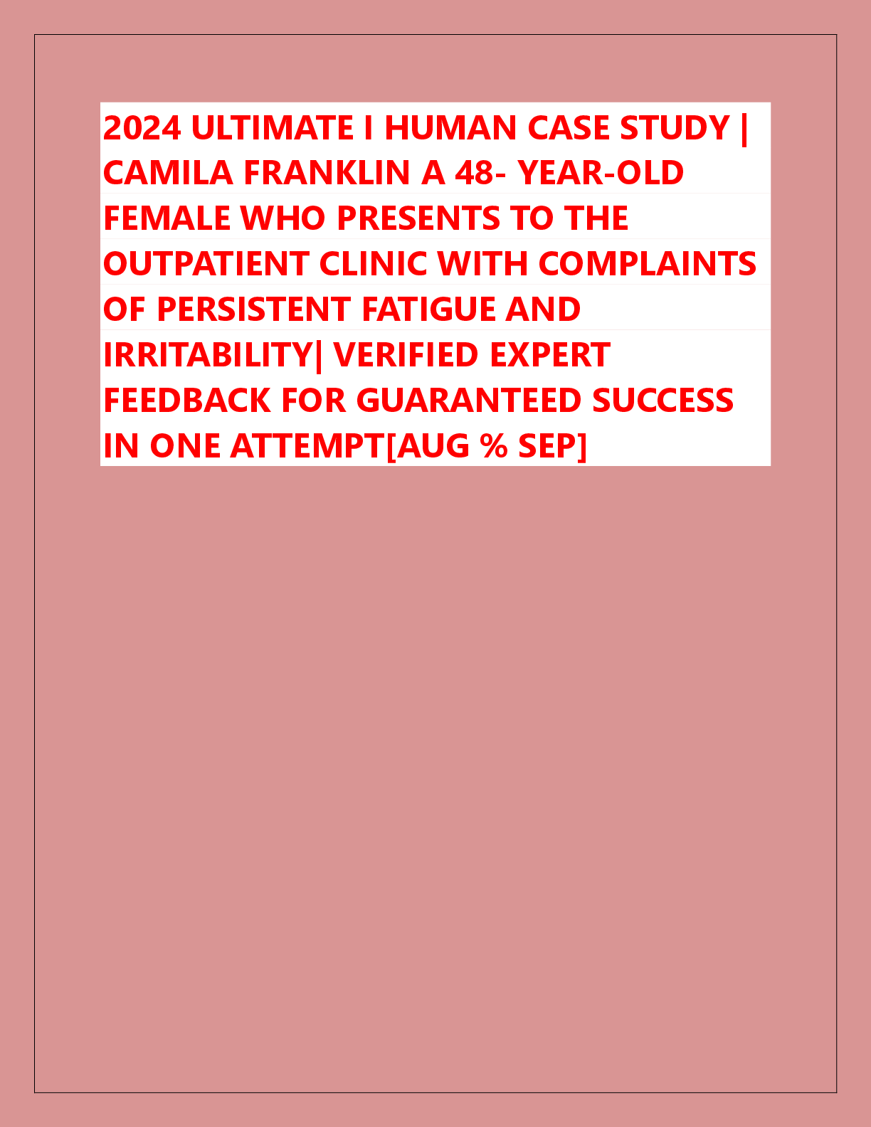 Recommended document preview for 2024 ULTIMATE I HUMAN CASE STUDY |  CAMILA FRANKLIN A 48- YEAR-OLD  FEMALE WHO PRESENTS TO THE  OUTPATIENT CLINIC WITH COMPLAINTS  OF PERSISTENT FATIGUE AND  IRRITABILITY| VERIFIED EXPERT  FEEDBACK FOR GUARANTEED SUCCESS  IN ONE ATTEMPT[AUG % SEP]