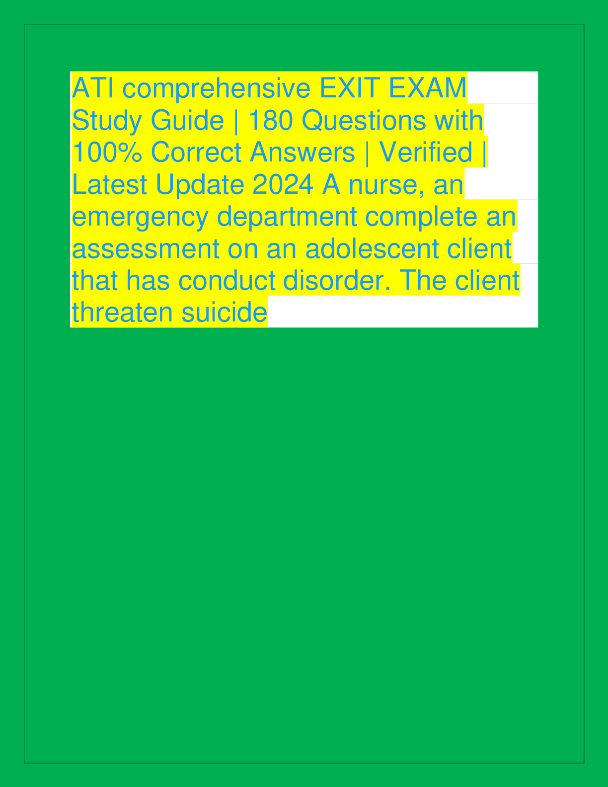 Recommended document preview for ATI comprehensive EXIT EXAM  Study Guide | 180 Questions with  100% Correct Answers | Verified |  Latest Update 2024 A nurse, an  emergency department complete an  assessment on an adolescent client  that has conduct disorder. The client  threaten suicide