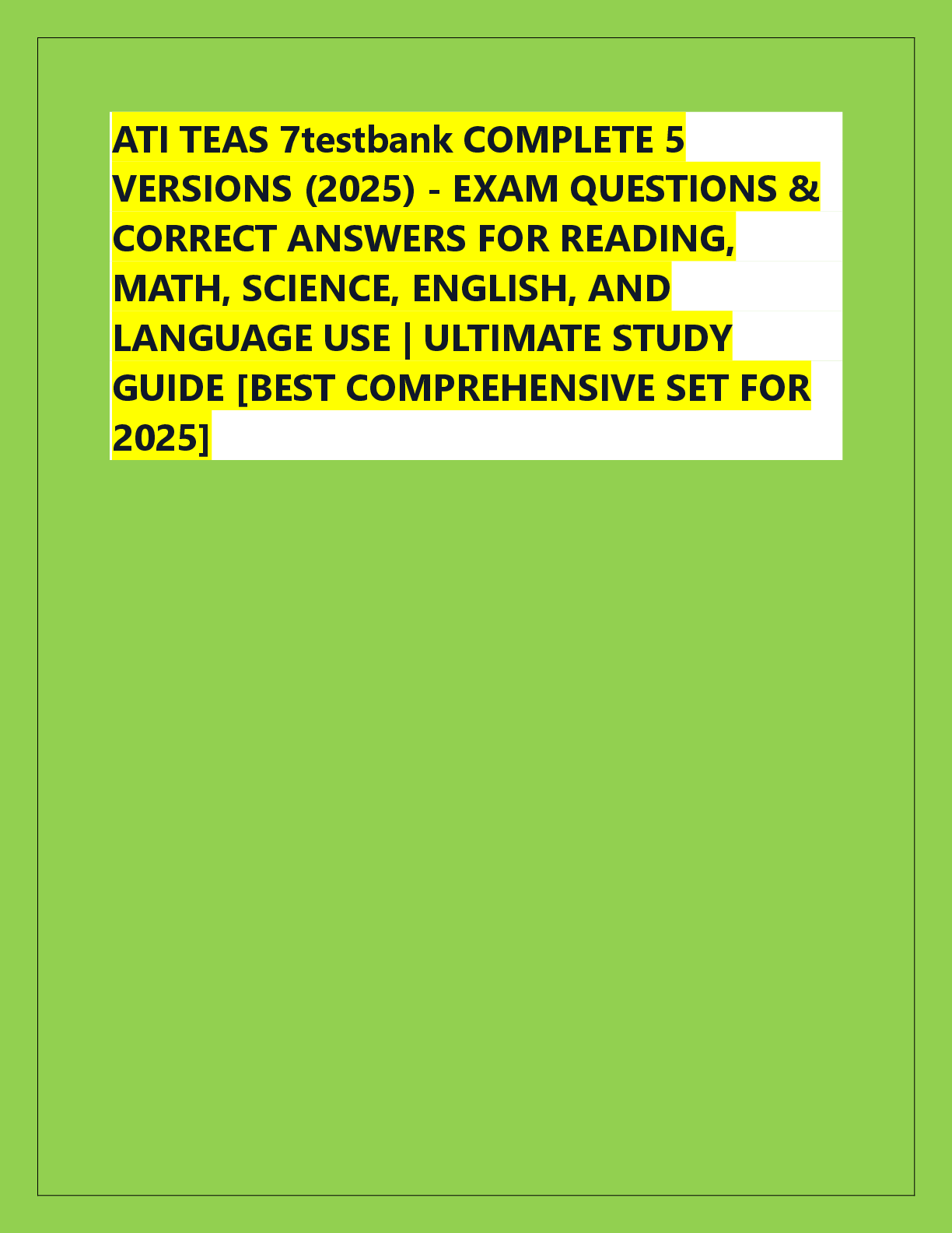 Recommended document preview for ATI TEAS 7testbank COMPLETE 5  VERSIONS (2025) - EXAM QUESTIONS &  CORRECT ANSWERS FOR READING,  MATH, SCIENCE, ENGLISH, AND  LANGUAGE USE | ULTIMATE STUDY  GUIDE [BEST COMPREHENSIVE SET FOR  2025]