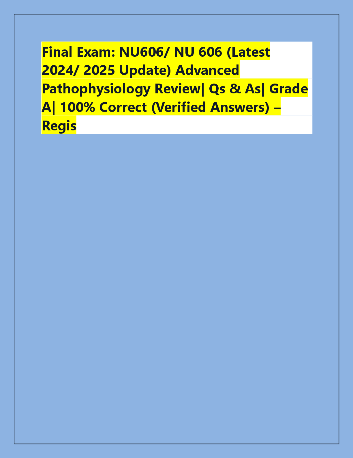 Recommended document preview for Final Exam: NU606/ NU 606 (Latest  2024/ 2025 Update) Advanced  Pathophysiology Review| Qs & As| Grade  A| 100% Correct (Verified Answers) – Regis