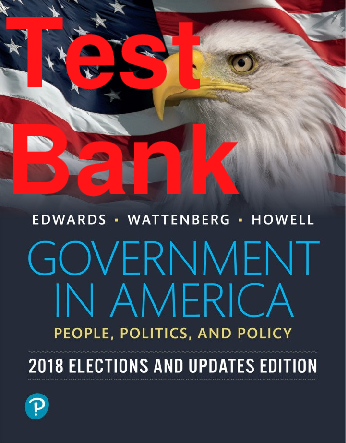 Recommended document preview for Test Bank Government in America People Politics and Policy 2018 Elections and 17th Updates Edition By George Edwards, George Edwards, Martin Wattenberg, William Howell