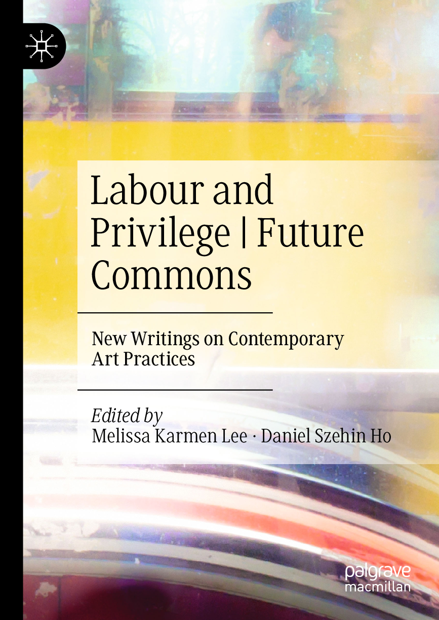Preview of eBook PDF for Labour and Privilege - Future Commons, New Writings on Contemporary Art Practices 1st Edition By Melissa Karmen Lee - Daniel Szehin Ho