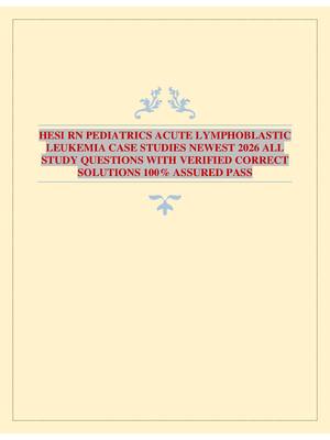 HESI RN PEDIATRICS ACUTE LYMPHOBLASTIC LEUKEMIA CASE STUDIES NEWEST 2026 ALL STUDY QUESTIONS WITH VERIFIED CORRECT SOLUTIONS 100% ASSURED PASS