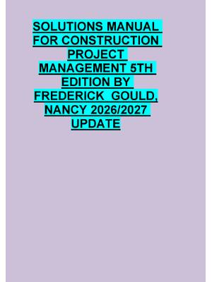 Preview of SOLUTIONS MANUAL  FOR CONSTRUCTION  PROJECT  MANAGEMENT 5TH  EDITION BY  FREDERICK  GOULD,