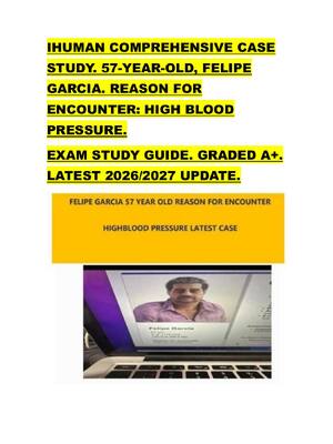 Preview of IHUMAN COMPREHENSIVE CASE  STUDY. 57-YEAR-OLD, FELIPE  GARCIA. REASON FOR  ENCOUNTER: HIGH