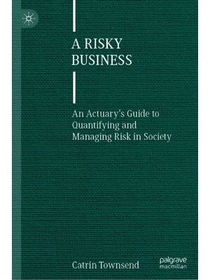Preview of A Risky Business An Actuary’s Guide to Quantifying and Managing Risk in Society, 1st Editi