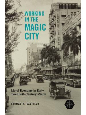 Preview image for eBook Working in the Magic City Moral Economy in Early Twentieth Century Miami 1stEdition By Thomas A. Castillo