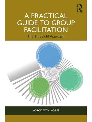 Preview of A Practical Guide to Group Facilitation The Threefold Approach 1st Edition By Yorck von Ko