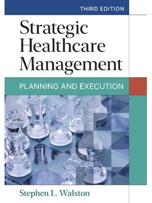 Preview of Strategic Healthcare Management Planning and Execution, 3rd Edition By Stephen L. Walston