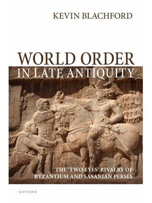 Preview image for World Order in Late Antiquity The 'Two Eyes' Rivalry of Byzantium and Sasanian Persia 1st Edition By Kevin Blachford ISBN: 978-0198882138