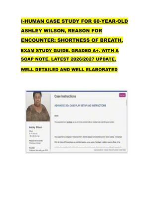 Preview image for I-HUMAN CASE STUDY FOR 60-YEAR-OLD  ASHLEY WILSON, REASON FOR  ENCOUNTER: SHORTNESS OF BREATH.    EXAM STUDY GUIDE. GRADED A+. WITH A  SOAP NOTE. LATEST 2026/2027 UPDATE.    WELL DETAILED AND WELL ELABORATED