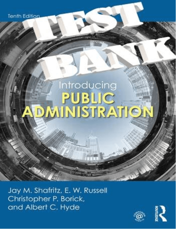 TEST BANK for Introducing Public Administration 10th Edition Jay M. Shafritz; E. W. Russell; Christopher P. Borick;