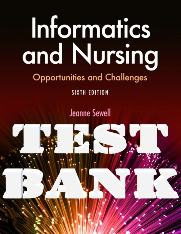 TEST BANK for Informatics and Nursing; Opportunities and Challenges 6th Edition by Jeanne Sewel.