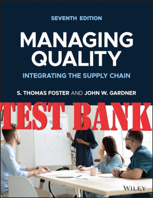 Managing Quality Integrating the Supply Chain, 7th Edition S. Thomas Foster, John W. Gardner TEST BANK