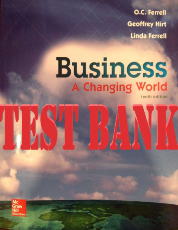 Business_A Changing World 10th Edition by O. C. Ferrell, Geoffrey Hirt_TEST BANK
