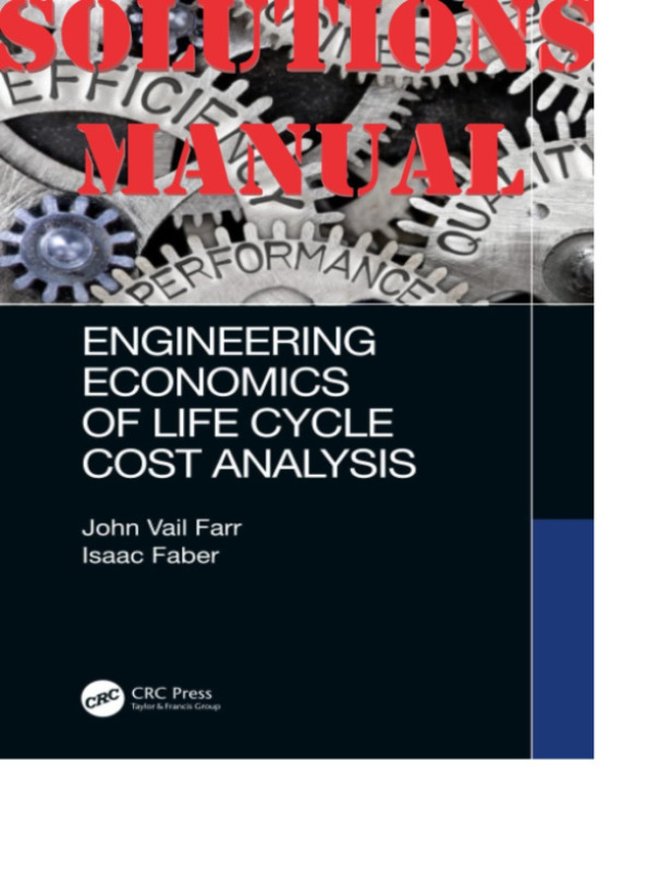 Engineering Economics of Life Cycle Cost Analysis 1st Edition by John Vail Farr and Isaac Faber SOLUTIONS MANUAL