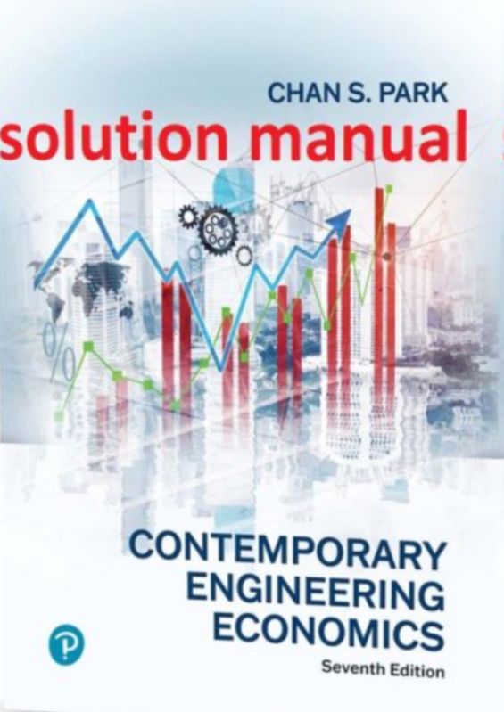 SOLUTIONS MANUAL For Contemporary Engineering Economics SEVENTH EDITION CHAN PARK