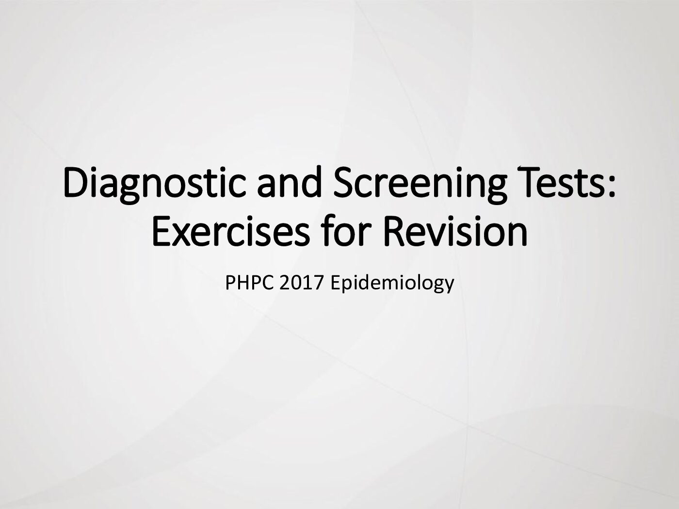 Diagnostic and Screening Tests: Exercises for Revision PHPC 2017 Epidemiology preview image